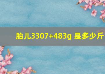 胎儿3307+483g 是多少斤